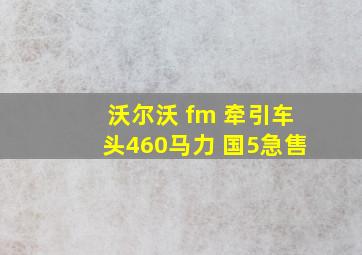 沃尔沃 fm 牵引车头460马力 国5急售